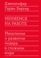 Книга: Меняемся на работе. Мышление и развитие лидера в сложном мире MIF-467458