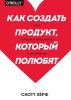 Книга: Как создать продукт, который полюбят. Опыт успешных менеджеров и дизайнеров MIF-008217