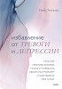 Книга: Избавление от тревоги и депрессии. Простые практики, которые помогут управлять своим настроением и чувствовать себя лучше MIF-951629